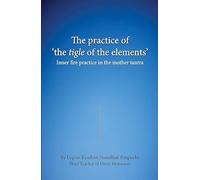 The practice of the tigle of the elements : Inner fire practice in the mother tantra