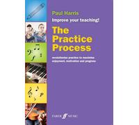 The Practice Process: Revolutionize Practice to Maximize Enjoyment, Motivation and Progress (Improve your teaching)