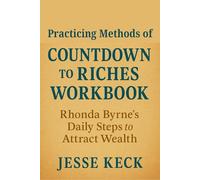 The Practicing Methods of Countdown to Riches Workbook: Rhonda Byrne’s Daily Steps to Attract Wealth