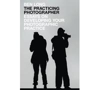 The Practicing Photographer: Essays on Developing Your Photographic Practice