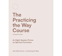 The Practicing the Way Course Companion Guide: An Eight-Session Primer on Spiritual Formation (Practicing the Way series)