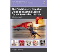 The Practitioner’s Essential Guide to Teaching Seated Dance Across the Lifespan: Take Your Seat! (Routledge Advances in Theatre & Performance Studies)
