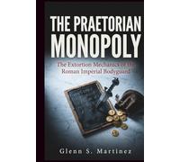 The Praetorian Monopoly: The Extortion Mechanics of the Roman Imperial Bodyguard (The Imperial Syndicate Series)