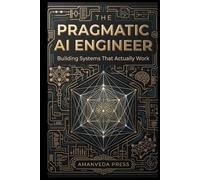 The Pragmatic AI Engineer: Building Production-Ready AI Systems, RAG, and LLM Applications That Actually Work