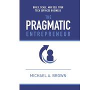 The Pragmatic Entrepreneur: Build, Scale, and Sell Your Tech Services Business
