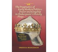 The Pragmatics of Early Modern Politics: Power and Kingship in Shakespeare's History Plays (Costerus New Series)