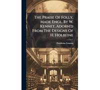 The Praise Of Folly, Made Engl. By W. Kennet, Adorn'd From The Designs Of H. Holbeine