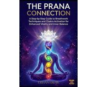 THE PRANA CONNECTION: A Step-by-Step Guide to Breathwork Techniques and Chakra Activation for Enhanced Vitality and Inner Balance
