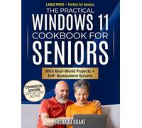 The Pratical Windows 11 Cookbook for Seniors: Large Print Instructions, Real-World Projects, and Easy Quizzes That Keep You Safe, Connected, and Independent-Without Frustration or Fear of Mistakes
