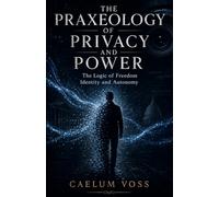 The Praxeology of Privacy and Power: The Logic of Freedom, Identity, and Autonomy