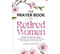 The Prayer Book for Retired Women: 45 Days of Prayers & Prompts to Deepen Your Faith, Discover New Purpose, and Find Peace in This Season of Life