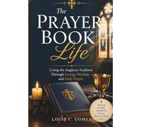 The Prayer Book Life: Living the Anglican Tradition Through Liturgy, Worship, and Daily Prayer