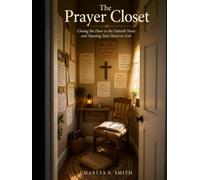 THE PRAYER CLOSET: Closing the Door to the Outside Noise and Opening Your Heart to God