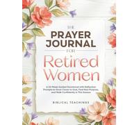 The Prayer Journal for Retired Women: A 52-W uided Devotional with Reflection Prompts to Grow Closer to God, Find New Purpose, and Walk Confidently in This Season