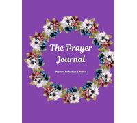 The Prayer Journal: Prayers, Reflection & Praise: Designed to Inspire Faith and Gratitude
