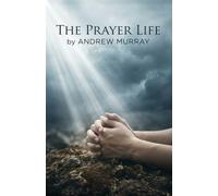 The Prayer Life - Andrew Murray in Modern English: The Complete Christian Classic Updated For Today: The Complete Classic on Prayer Updated for Today (Andrew Murray For Today)