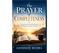 THE PRAYER OF COMPLETENESS: Living from the Fulfilled Desire Through the Prayer of Faith