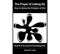 The Prayer of Letting Go: How to Solve the Problem of Evil (The Symmetrical Healing Series)