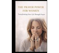 THE PRAYER POWER FOR WOMEN: TRANSFORMING YOUR LIFE THROUGH PRAYER