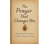 The Prayer That Changes You: How Honest Lament Leads to Genuine Trust: 9 (Knowing God)