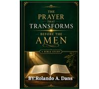 The Prayer That Transforms Before The amen: a BiBle sTudy: a BiBle study