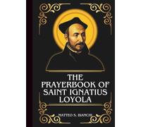 THE PRAYERBOOK OF SAINT IGNATIUS LOYOLA: Powerful Novena, Litany, And Chaplet To The Patron Of Soldiers, Education, And Spiritual Retreats (THE COMMUNION OF THE SAINTS)