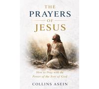 THE PRAYERS OF JESUS: How to Pray with the Power of the Son of God