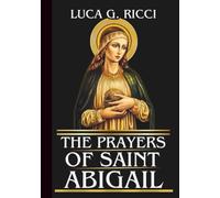 THE PRAYERS OF SAINT ABIGAIL: Powerful Novena, Litany, Chaplet Prayer & Emergency Supplications For Courage, Perseverance, & Faith Amid Family Conflict & Persecution (THE TRIAD DEVOTIONAL SERIES)