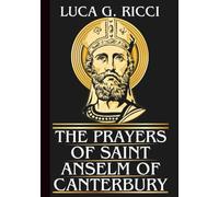 THE PRAYERS OF SAINT ANSELM OF CANTERBURY: Powerful Novena, Litany, Chaplet Prayer & Emergency Supplications For Wisdom in Decision-Making, Seeking ... in Adversity (THE TRIAD DEVOTIONAL SERIES)