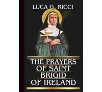 THE PRAYERS OF SAINT BRIGID OF IRELAND: Powerful Novena, Litany, Chaplet Prayer & Emergency Supplications For Healing, Provision, & Spiritual Renewal (THE TRIAD DEVOTIONAL SERIES)