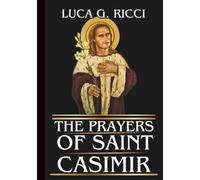 THE PRAYERS OF SAINT CASIMIR: Powerful Novena, Litany, Chaplet Prayer & Emergency Supplications For Purity Of Heart & Strength In Times Of Trials (THE TRIAD DEVOTIONAL SERIES)