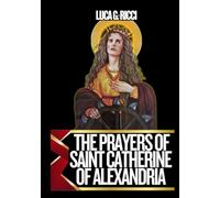 THE PRAYERS OF SAINT CATHERINE OF ALEXANDRIA: Powerful Novena, Litany, Chaplet Prayer & Emergency Supplications To The Patroness Of Preachers, ... & Universities (THE TRIAD DEVOTIONAL SERIES)