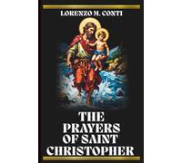 THE PRAYERS OF SAINT CHRISTOPHER: Three Powerful Novenas, A Chaplet, and Litany to the Holy Patron of Travellers, Soldiers, Motorists, and Those on the Brink of Death