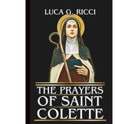 THE PRAYERS OF SAINT COLETTE: Powerful Novena, Litany, Chaplet Prayer & Emergency Supplications For Spiritual Renewal, Humility, & Purposeful Service (THE TRIAD DEVOTIONAL SERIES)