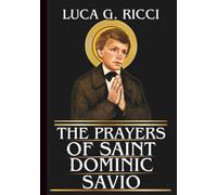 THE PRAYERS OF SAINT DOMINIC SAVIO: Powerful Novena, Litany, Chaplet Prayer & Emergency Supplications For Purity Of Heart, Strength In Suffering, & ... & Knowledge (THE TRIAD DEVOTIONAL SERIES)