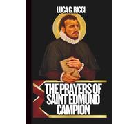THE PRAYERS OF SAINT EDMUND OF CAMPION: Powerful Novena, Litany, Chaplet Prayer & Emergency Supplications To The Patron Of Students, Teachers, ... The Faith (THE TRIAD DEVOTIONAL SERIES)
