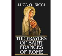 THE PRAYERS OF SAINT FRANCES OF ROME: Powerful Novena, Litany, Chaplet Prayer & Emergency Supplications For Healing, Strength In Marriage, Comfort In ... Life’s Burdens (THE TRIAD DEVOTIONAL SERIES)