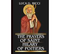 THE PRAYERS OF SAINT HILARY OF POITIERS: Powerful Novena, Litany, Chaplet Prayer & Emergency Supplications For Victory Over Confusion, Heresy, And Persecution (THE TRIAD DEVOTIONAL SERIES)