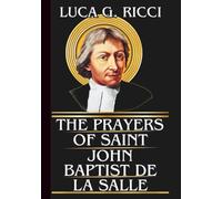THE PRAYERS OF SAINT JOHN BAPTIST DE LA SALLE: Powerful Novena, Litany, Chaplet Prayer & Emergency Supplications For Finding God In The Ordinary Tasks of Everyday Life (THE TRIAD DEVOTIONAL SERIES)