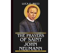 THE PRAYERS OF SAINT JOHN NEUMANN: Powerful Novena, Litany, Chaplet Prayer And Emergency Supplications For Perseverance, Faithful Service, And Strength In Daily Trials (THE TRIAD DEVOTIONAL SERIES)