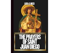 THE PRAYERS OF SAINT JUAN DIEGO: Powerful Novena, Litany, Chaplet Prayer & Emergency Supplications For Hidden & Impossible Needs (THE TRIAD DEVOTIONAL SERIES)