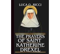 THE PRAYERS OF SAINT KATHERINE DREXEL: Powerful Novena, Litany, Chaplet Prayer & Emergency Supplications For Living A Life Of Holiness & Service, & ... Of The World (THE TRIAD DEVOTIONAL SERIES)