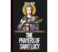 THE PRAYERS OF SAINT LUCY: Powerful Novena, Litany, Chaplet Prayer & Emergency Supplications For Healing Of Physical Sight & Restoration Of Spiritual Clarity