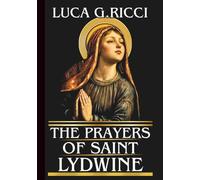 THE PRAYERS OF SAINT LYDWINE: Powerful Novena, Litany, Chaplet Prayer & Emergency Supplications For Healing For Sick, Comfort For The Suffering, & All Who Bear The Cross (THE TRIAD DEVOTIONAL SERIES)
