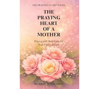 The Praying Heart of a Mother: Covering Your Children with Love, Prayer, and Purpose (The Praying Heart Series)