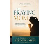 The Praying Mom: A Mother's Guide to Praying Her Children into Purpose and Destiny