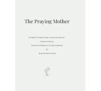 The Praying Mother: A 52-W hristian Prayer Journal for Women: Guided Scripture, Devotional Reflection & Daily Notebook for Busy Mothers of God