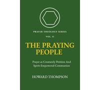 The Praying People: PRAYER AS CREATURELY PETITION AND SPIRT-EMPOWERED COMMUNION (Prayer Theology Series)
