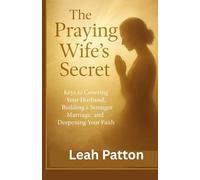The Praying Wife’s Secret: Keys to Covering Your Husband, Building a Stronger Marriage, and Deepening Your Faith
