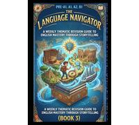 The Pre-A1, A1, A2, B1 Language Navigator: A Weekly Thematic Revision Guide to English Mastery through Storytelling (Book 3)